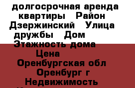 долгосрочная аренда квартиры › Район ­ Дзержинский › Улица ­ дружбы › Дом ­ 12/1 › Этажность дома ­ 5 › Цена ­ 7 500 - Оренбургская обл., Оренбург г. Недвижимость » Квартиры аренда   